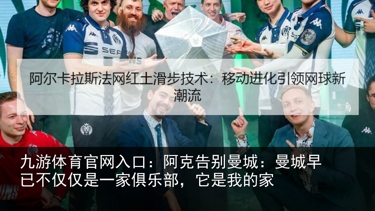 九游体育官网入口:阿克告别曼城:曼城相关情况俱乐部,它是我的家
