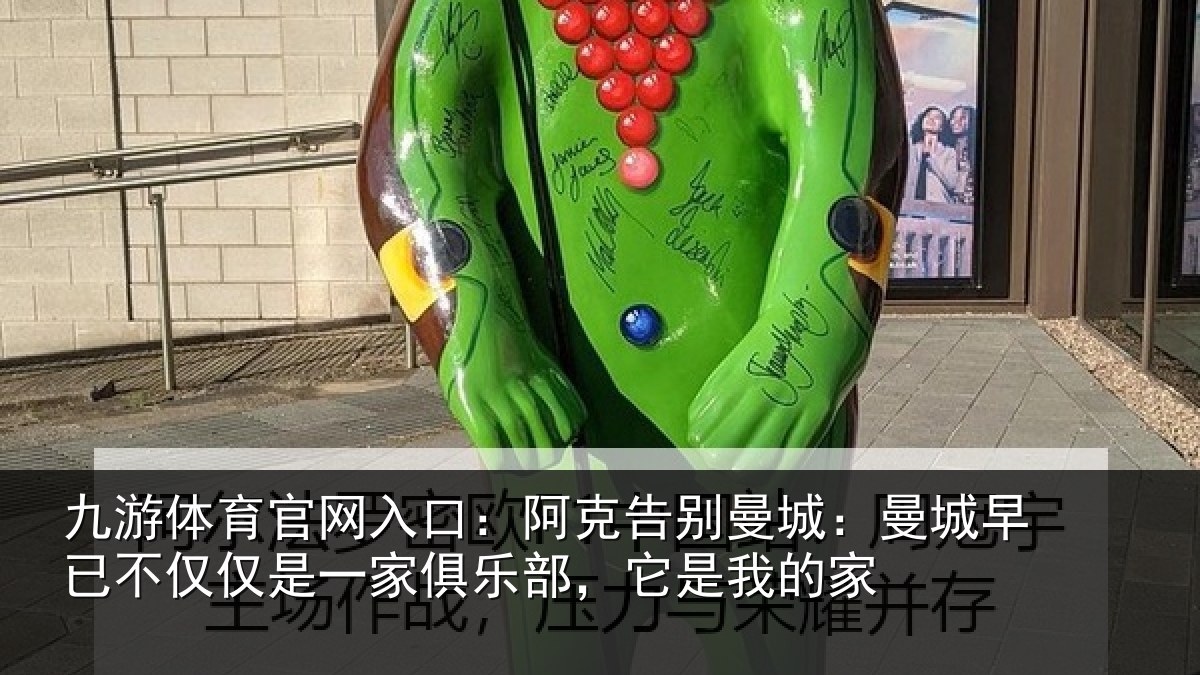 九游体育官网入口：阿克告别曼城：曼城早已不仅仅是一家俱乐部，它是我的家