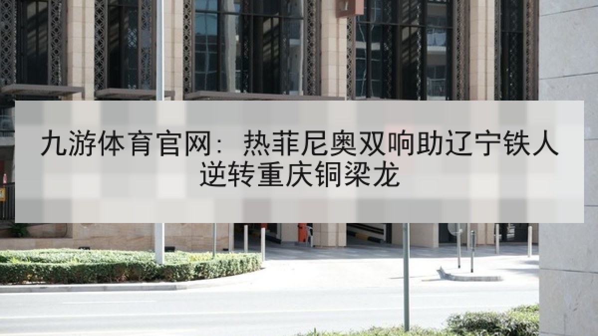 九游体育官网: 热菲尼奥双响助辽宁铁人逆转重庆铜梁龙