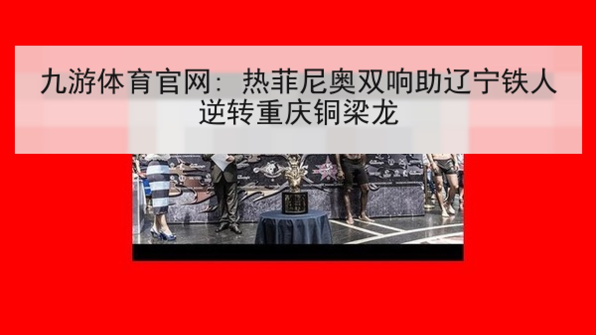 九游体育官网: 热菲尼奥双响助辽宁铁人逆转重庆铜梁龙