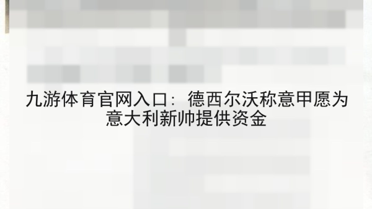 九游体育官网入口: 德西尔沃称意甲愿为意大利新帅提供资金 九游体育官网入口: 德西尔沃称意甲愿为意大利新帅提供资金