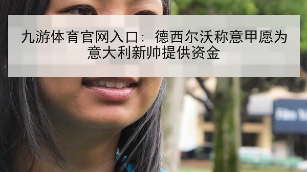 九游体育官网入口: 德西尔沃称意甲愿为意大利新帅提供资金