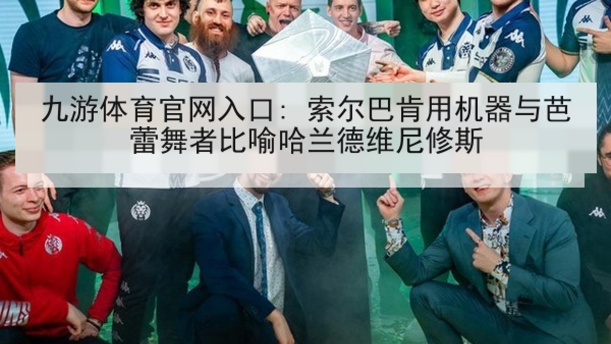 九游体育官网入口: 索尔巴肯用机器与芭蕾舞者比喻哈兰德维尼修斯