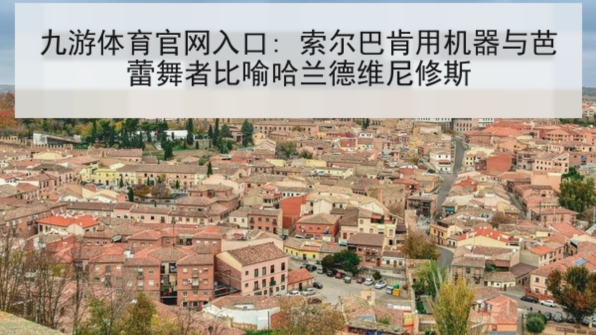 九游体育官网入口: 索尔巴肯用机器与芭蕾舞者比喻哈兰德维尼修斯