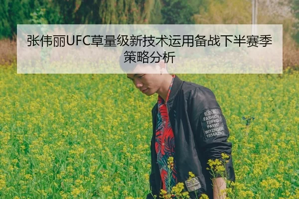 张伟丽UFC草量级新技术运用备战下半赛季策略分析