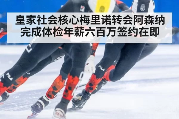 皇家社会核心梅里诺转会阿森纳完成体检年薪六百万签约在即