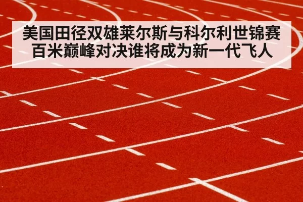美国田径双雄莱尔斯与科尔利世锦赛百米巅峰对决谁将成为新一代飞人