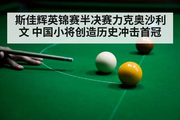 斯佳辉英锦赛半决赛力克奥沙利文 中国小将创造历史冲击首冠