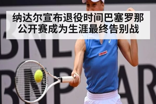 纳达尔宣布退役时间巴塞罗那公开赛成为生涯最终告别战