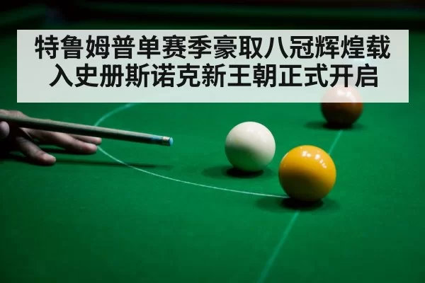 特鲁姆普单赛季豪取八冠辉煌载入史册斯诺克新王朝正式开启