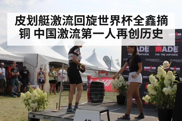皮划艇激流回旋世界杯全鑫摘铜 中国激流第一人再创历史