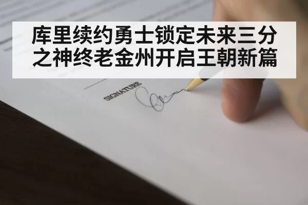 库里续约勇士锁定未来三分之神终老金州开启王朝新篇