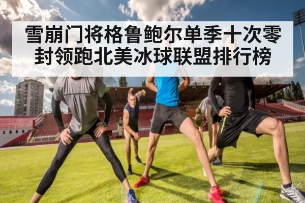 雪崩门将格鲁鲍尔单季十次零封领跑北美冰球联盟排行榜